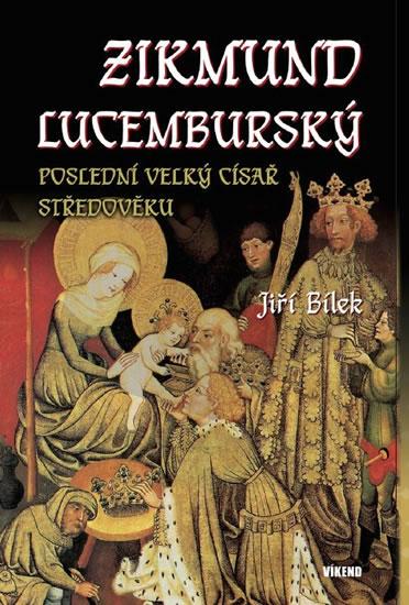 Kniha: Zikmund Lucemburský – Poslední velký cís - Bílek Jiří