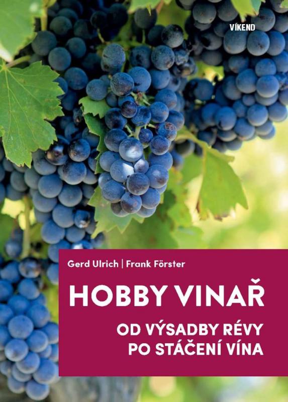 Kniha: Hobby vinař - Od výsadby révy po stáčení vína - Ulrich Gerd, Förster Frank