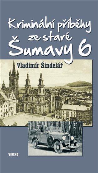 Kniha: Kriminální příběhy ze staré Šumavy 6 - Šindelář, Vladimír