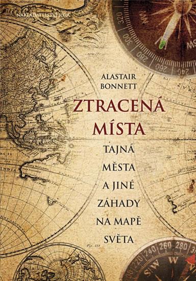 Kniha: Ztracená místa, tajná města a jiné záhady na mapě světa - Bonnett Alastair