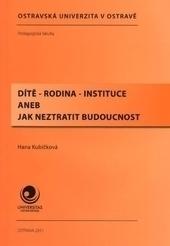 Kniha: Dítě - rodina - instituce aneb jak neztratit budoucnost - Hana Kubíčková