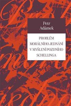 Kniha: Problém morálního jednání v myšlení pozdního Schellinga - Adámek, Petr