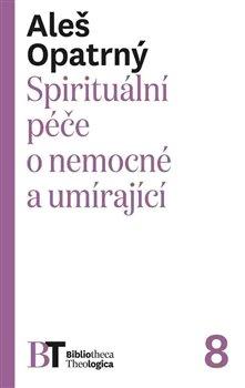 Kniha: Spirituální péče o nemocné a umírající - Opatrný, Aleš