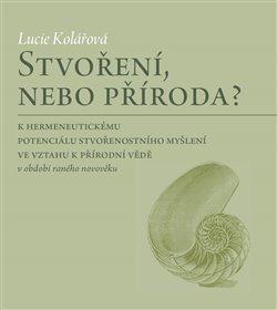 Kniha: Stvoření, nebo příroda? - K hermeneutick - Kolářová, Lucie