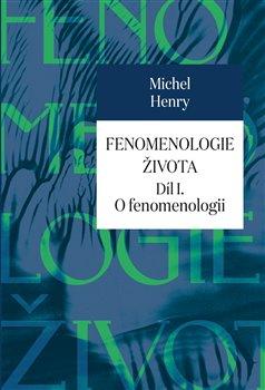 Kniha: Fenomenologie života I. - O fenomenologi - Henry Michel