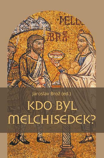 Kniha: Kdo byl Melchisedek? - Postava kněze-krá - Brož Jaroslav