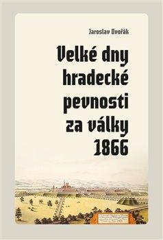 Kniha: Velké dny hradecké pevnosti za války 1866 - Dvořák, Jaroslav