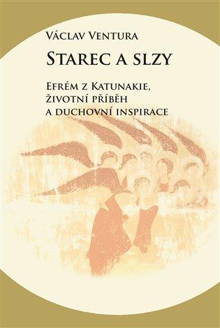 Kniha: Starec a slzy - Efrém z Katunakie, životní příběh a duchovní inspirace - Ventura Václav
