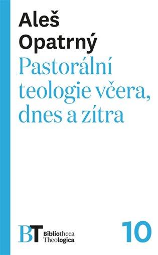 Kniha: Pastorální teologie včera, dnes a zítra - Opatrný, Aleš