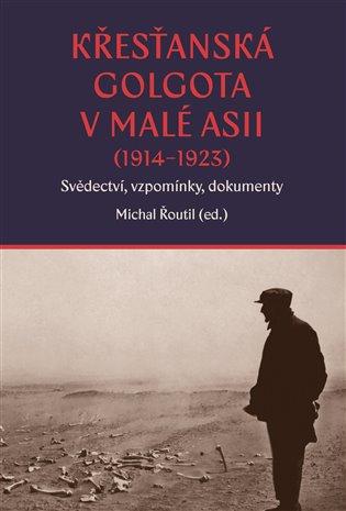 Kniha: Křesťanská Golgota v Malé Asii (1914-1923) - Řoutil, Michal