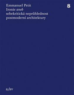 Kniha: Ironie aneb sebekritická neprůhlednost postmoderní architektury - Petit, Emmanuel