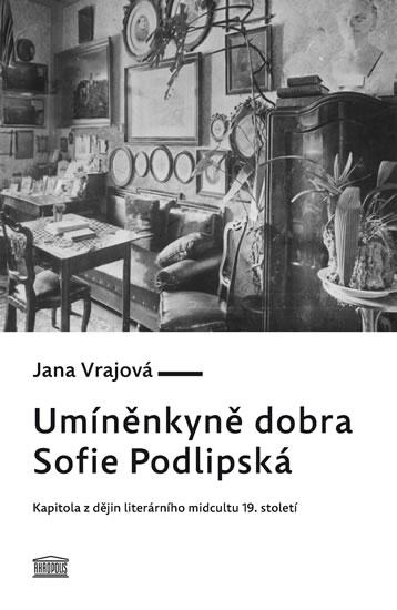 Kniha: Umíněnkyně dobra Sofie Podlipská - Kapitola z dějin literárního midcultu 19. století - Vrajová Jana