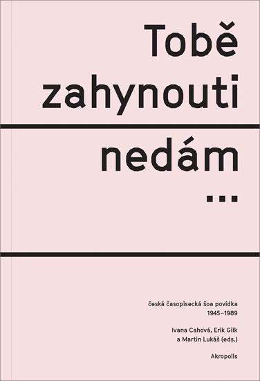 Kniha: Tobě zahynouti nedám… - Česká časopisecká šoa povídka 1945-1989 - Cahová, Erik Gilk, Martin Lukáš Ivana