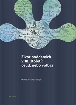 Kniha: Život poddaných v 18. století: osud, nebo volba? - Markéta Pražáková Seligová