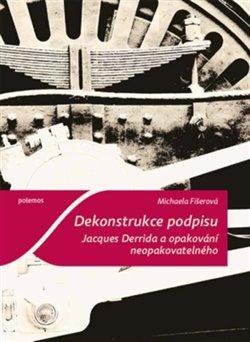 Kniha: Dekonstrukce podpisu. Jacques Derrida a opakování neopakovatelného - Fišerová, Michaela