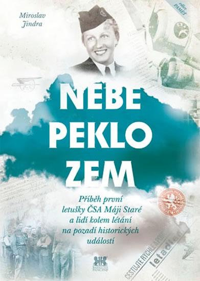 Kniha: Nebe, peklo, zem - Příběh první letušky ČSA Máji Staré a lidí kolem létání na pozadí historických událostí - Jindra Miroslav