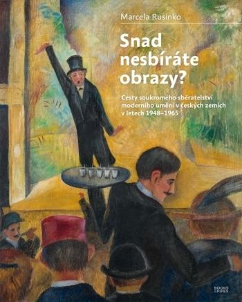 Kniha: Snad nesbíráte obrazy? - Cesty soukromého sběratelství moderního umění v českých zemích v letech 1948-1965 - Marcela Rusinko