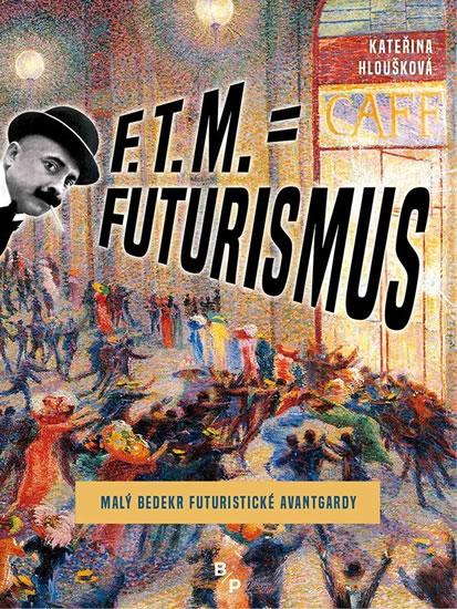 Kniha: F. T. M. = Futurismus - Malý bedekr futuristické avantgardy - Hloušková Kateřina