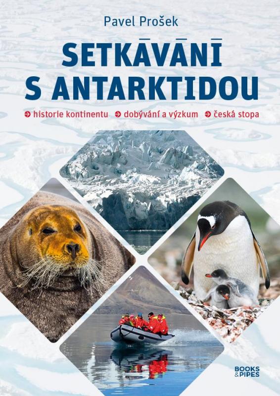 Kniha: Setkávání s Antarktidou: Historie kontinentu – dobývání a výzkum – česká stopa - Prošek Pavel
