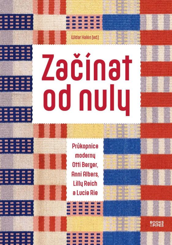 Kniha: Začínat od nuly - Průkopnice moderny Otti Berger, Anni Albers, Lilly Reich a Lucie Rie - Halén Widar