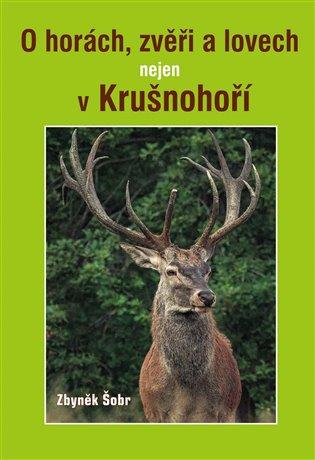 Kniha: O horách, zvěři a lovech nejen v Krušnohoří - Šobr, Zbyněk