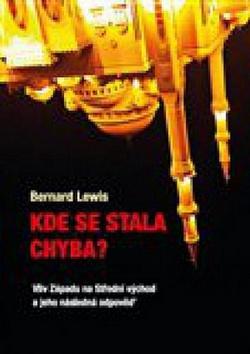 Kniha: Kde se stala chyba? - Vliv Západu na Střední Východ a jeho následná odpověď - Bernard Lewis