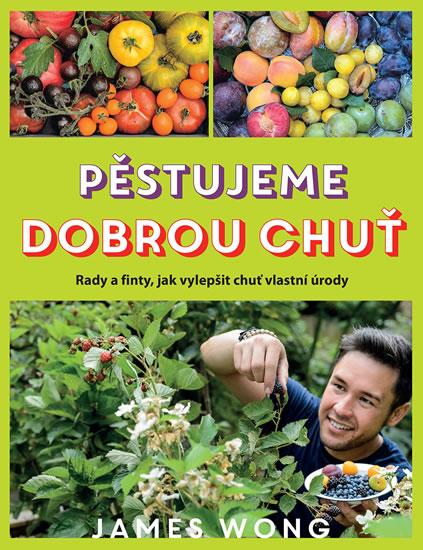 Kniha: Pěstujeme dobrou chuť - Rady a finty, jak vylepšit chuť vlastní úrody - Wong James