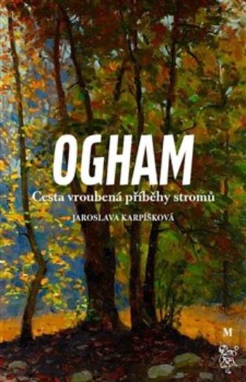 Kniha: Ogham. Cesta vroubená příběhy stromů - Jaroslava Karpíšková