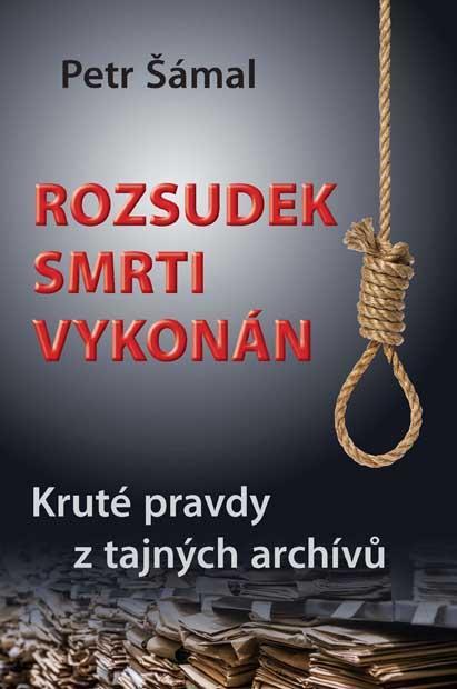 Kniha: Rozsudek smrti vykonán - Kruté pravdy z tajných archívů - Šámal Petr