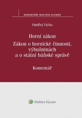 Kniha: Horní zákon. Zákon o hornické činnosti, výbušninách a o státní báňské správě. Komentář - Ondřej Vícha