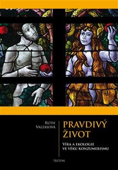 Kniha: Pravdivý život - Víra a ekologie ve věku konzumerismu - Valeriová, Ruth