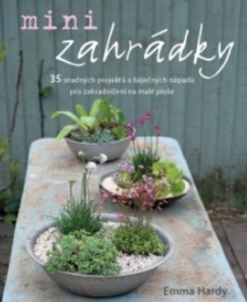 Kniha: Minizahrádky - 35 snadných projektů a báječných nápadů pro zahradničení na malé ploše - Emma Hardy