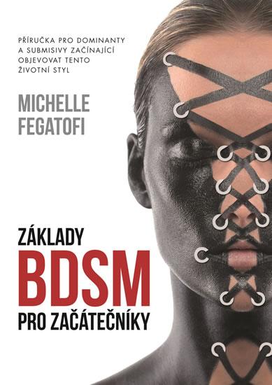 Kniha: Základy BDSM pro začátečníky - Příručka pro dominanty a submisivy začínající objevovat tento životní styl - Fegatofi Michelle