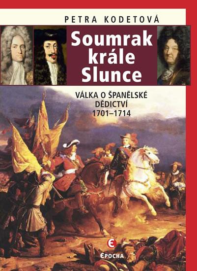 Kniha: Soumrak krále Slunce - Válka o španělské dědictví 1701-1714 - Kodetová Petra