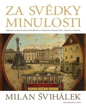 Kniha: Za svědky minulosti - Výpravy za technickými památkami a mizejícími řemesly Čech, Moravy a Slezska - Milan Švihálek