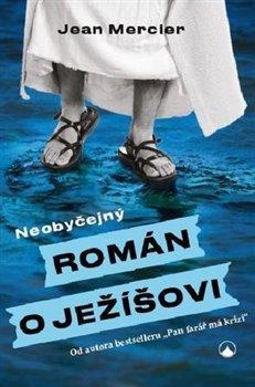 Kniha: Neobyčejný román o Ježíšovi - Mercier Jean