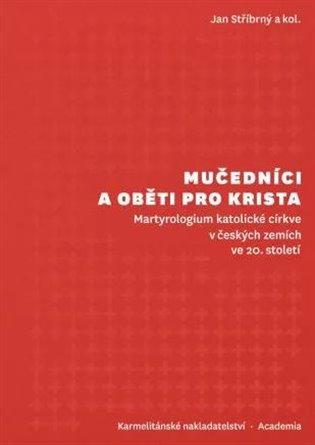 Kniha: Mučedníci a oběti pro Krista - Martyrologium katolické církve v českých zemích ve 20. století - Stříbrný Jan