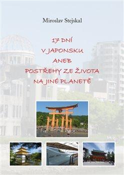 Kniha: 17 dní v Japonsku aneb postřehy ze života na jiné planetě - Stejskal, Miroslav