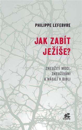 Kniha: Jak zabít Ježíše - Lefebvre, Philippe