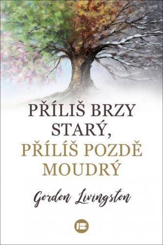 Kniha: Příliš brzy starý, příliš pozdě moudrý - Gordon Livingston