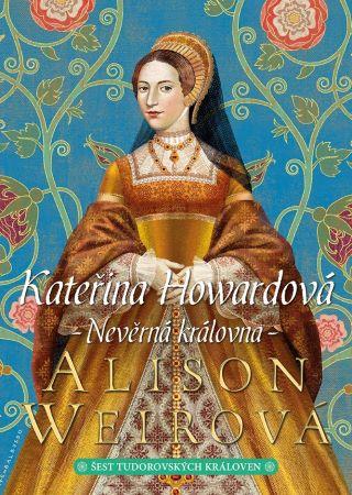 Kniha: Kateřina Howardová - Nevěrná královna - Alison Weirová