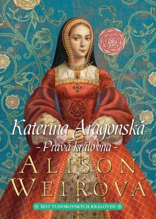 Kniha: Kateřina Aragonská: Pravá královna - Alison Weirová