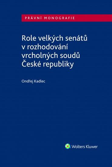Kniha: Role velkých senátů v rozhodování vrcholných soudů České republiky - Kadlec Ondřej