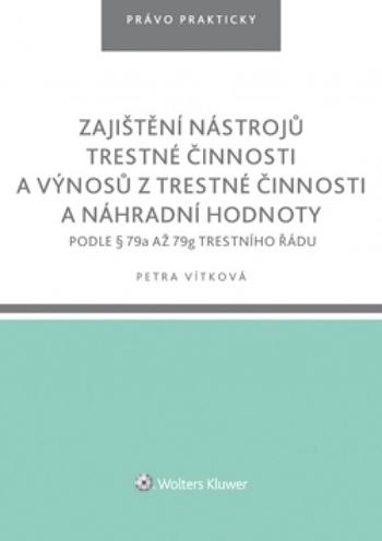 Kniha: Zajištění nástrojů trestné činnosti a výnosů z trestné činnosti a náhradní hodnoty podle § 79a až 79g trestního řádu - Petra Vítková