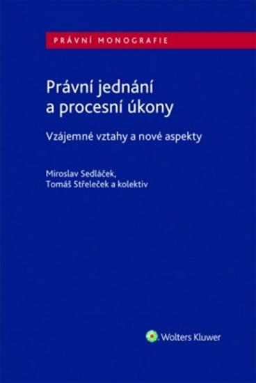 Kniha: Právní jednání a procesní úkony - Vzájemné vztahy a nové aspekty - Sedláček, Střeleček Tomáš Miroslav