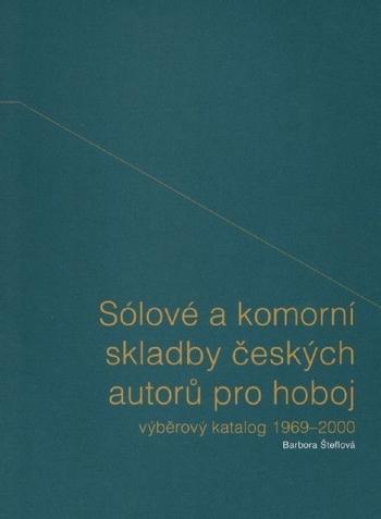 Kniha: Sólové a komorní skladby českých autorů pro hoboj - výběrový katalog 1969-2000 - Barbora Šteflová