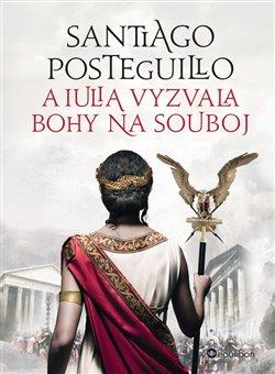 Kniha: A Iulia vyzvala bohy na souboj - Santiago Posteguillo