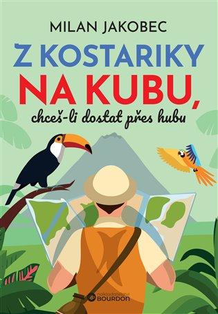 Kniha: Z Kostariky na Kubu, chceš-li dostat přes hubu - Jakobec, Milan