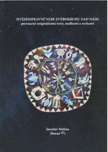 Kniha: Hvězdopravné nebe zvěrokruhu nad námi provázené originálními texty, malbami a sochami - Jaroslav Malina