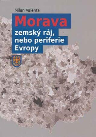 Kniha: Morava - zemský ráj, nebo periferie Evropy (2. doplněné vydání) - Milan Valenta